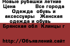 Новые рубашки летние › Цена ­ 2 000 - Все города Одежда, обувь и аксессуары » Женская одежда и обувь   . Брянская обл.,Клинцы г.